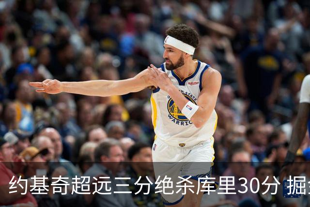 约基奇超远三分绝杀库里30分 掘金逆转胜勇士